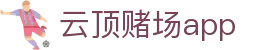 云顶赌场app - 云顶网上赌场 - 《官方注册通道》
